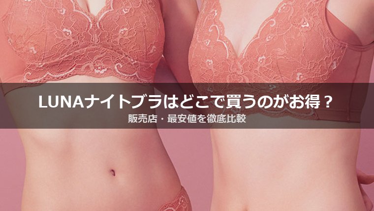 LUNAナチュラルアップナイトブラの販売店・最安値はどこ？公式・Amazon・楽天を比較
