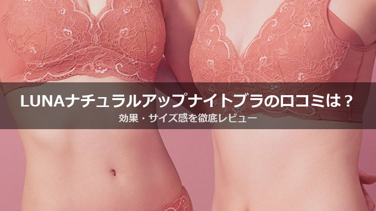 LUNA ナチュラルアップナイトブラの口コミは？効果・サイズ感・購入場所まで徹底レビュー