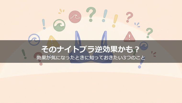 そのナイトブラ逆効果かも？効果が気になったときに知っておきたい３つのこと